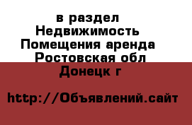  в раздел : Недвижимость » Помещения аренда . Ростовская обл.,Донецк г.